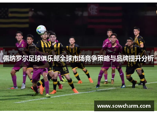佩纳罗尔足球俱乐部全球市场竞争策略与品牌提升分析