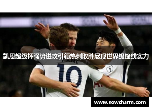 凯恩超级杯强势进攻引领热刺取胜展现世界级锋线实力
