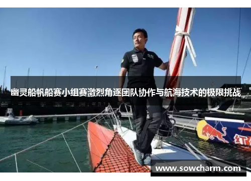 幽灵船帆船赛小组赛激烈角逐团队协作与航海技术的极限挑战