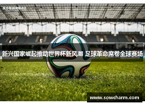 新兴国家崛起推动世界杯新风潮 足球革命席卷全球赛场