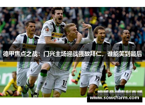 德甲焦点之战：门兴主场迎战强敌拜仁，谁能笑到最后