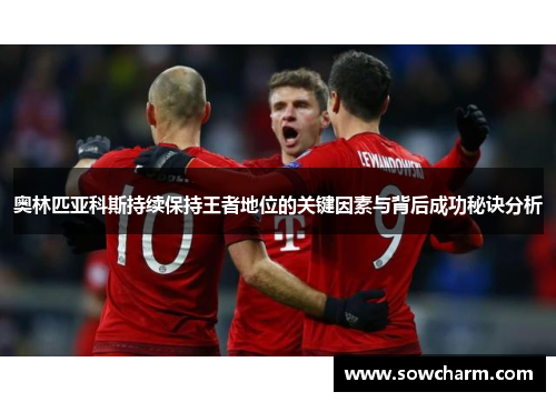 奥林匹亚科斯持续保持王者地位的关键因素与背后成功秘诀分析