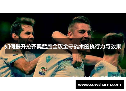 如何提升拉齐奥蓝鹰全攻全守战术的执行力与效果