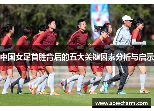 中国女足首胜背后的五大关键因素分析与启示