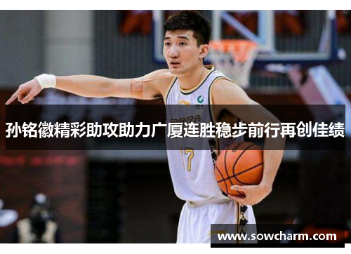 孙铭徽精彩助攻助力广厦连胜稳步前行再创佳绩