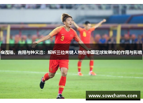 宿茂臻、吉翔与钟义浩：解析三位关键人物在中国足球发展中的作用与影响
