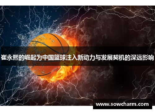 崔永熙的崛起为中国篮球注入新动力与发展契机的深远影响