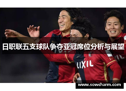 日职联五支球队争夺亚冠席位分析与展望