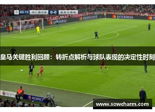 皇马关键胜利回顾：转折点解析与球队表现的决定性时刻