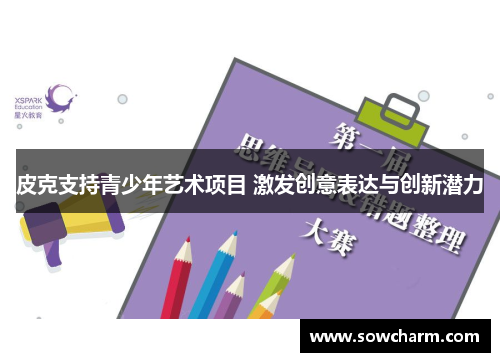 皮克支持青少年艺术项目 激发创意表达与创新潜力