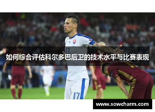 如何综合评估科尔多巴后卫的技术水平与比赛表现