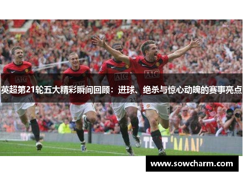 英超第21轮五大精彩瞬间回顾：进球、绝杀与惊心动魄的赛事亮点