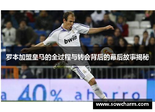 罗本加盟皇马的全过程与转会背后的幕后故事揭秘
