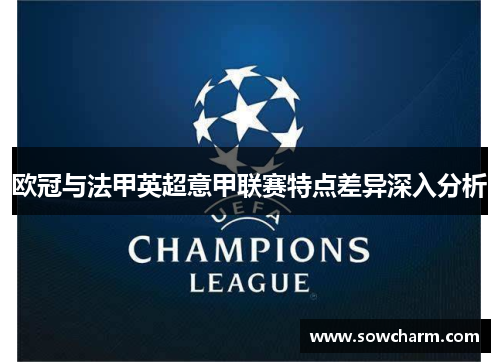欧冠与法甲英超意甲联赛特点差异深入分析 欧冠与法甲英超意甲联赛特点差异深入分析