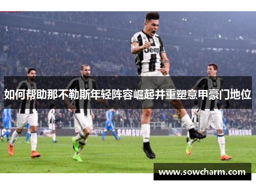 如何帮助那不勒斯年轻阵容崛起并重塑意甲豪门地位