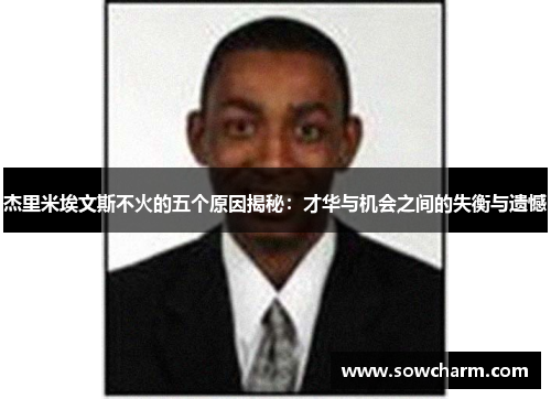 杰里米埃文斯不火的五个原因揭秘:才华与机会之间的失衡与遗憾 杰里米埃文斯不火的五个原因揭秘:才华与机会之间的失衡与遗憾