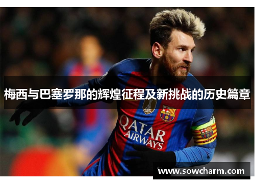 梅西与巴塞罗那的辉煌征程及新挑战的历史篇章