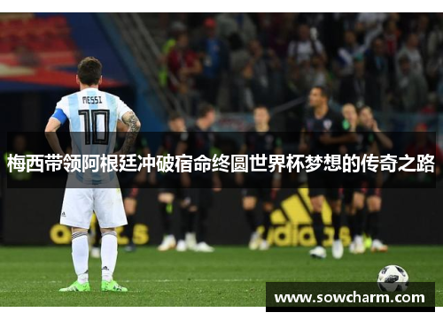 梅西带领阿根廷冲破宿命终圆世界杯梦想的传奇之路