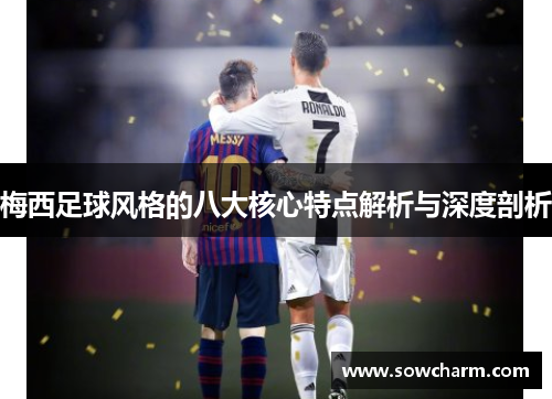 梅西足球风格的八大核心特点解析与深度剖析