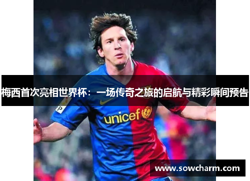 梅西首次亮相世界杯：一场传奇之旅的启航与精彩瞬间预告